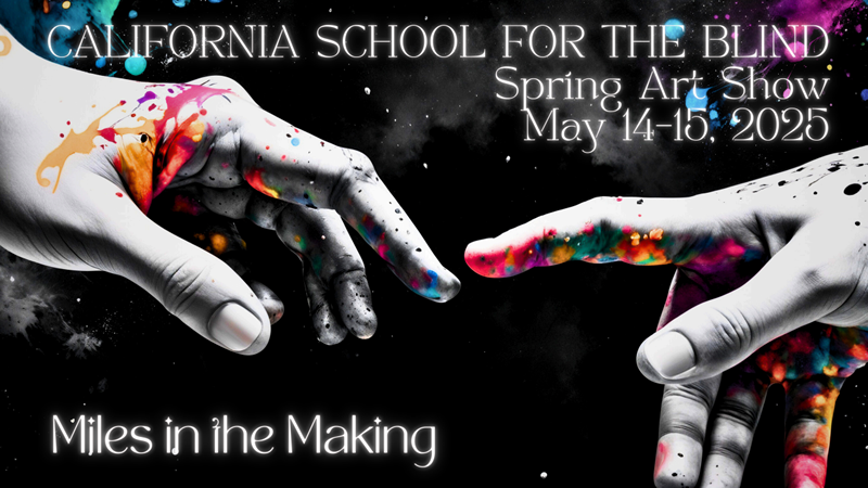 Spring Art Show 2025 An Art Poster with two hands trying to touch each other and some colors. California School for the Blind - Miles in the Making, Spring Art Show May 14-15, 2025.